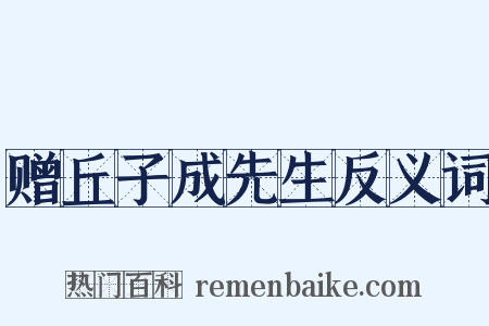 赠丘子成先生反义词是什么意思的图片